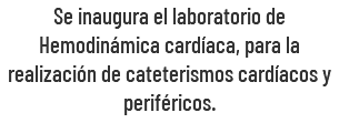 Se inaugura el laboratorio de Hemodinámica cardíaca, para la realización de cateterismos cardíacos y periféricos.
