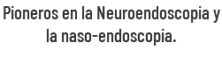 Pioneros en la Neuroendoscopia y la naso-endoscopia.